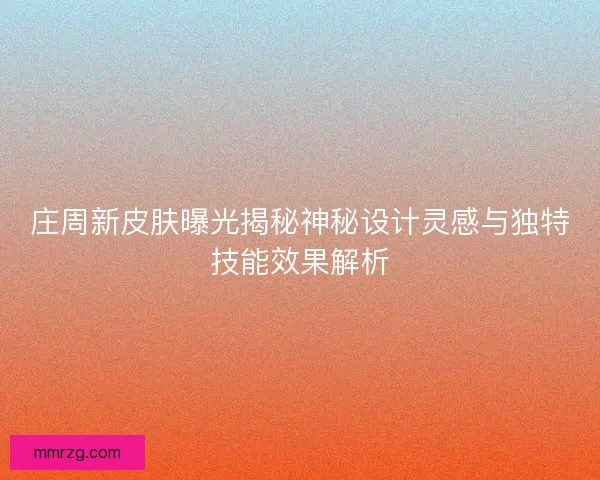 庄周新皮肤曝光揭秘神秘设计灵感与独特技能效果解析 庄周新皮肤曝光揭秘神秘设计灵感与独特技能效果解析
