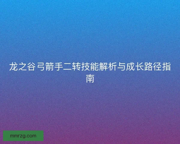 龙之谷弓箭手二转技能解析与成长路径指南