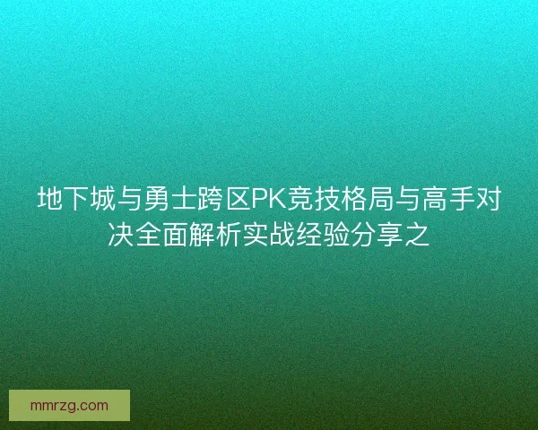 地下城与勇士跨区PK竞技格局与高手对决全面解析实战经验分享之