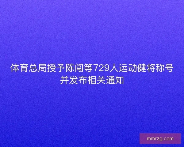 体育总局授予陈闯等729人运动健将称号并发布相关通知 体育总局授予陈闯等729人运动健将称号并发布相关通知