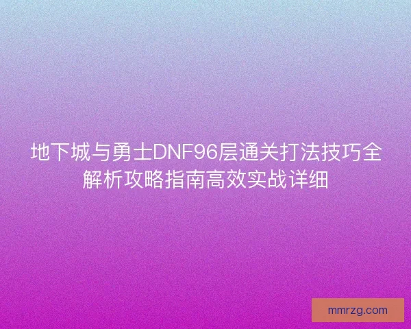 地下城与勇士DNF96层通关打法技巧全解析攻略指南高效实战详细