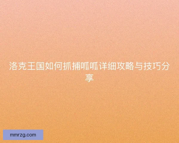 洛克王国如何抓捕呱呱详细攻略与技巧分享