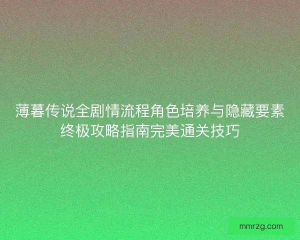 薄暮传说全剧情流程角色培养与隐藏要素终极攻略指南完美通关技巧 薄暮传说全剧情流程角色培养与隐藏要素终极攻略指南完美通关技巧