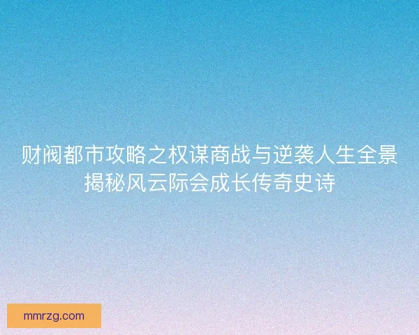 财阀都市攻略之权谋商战与逆袭人生全景揭秘风云际会成长传奇史诗