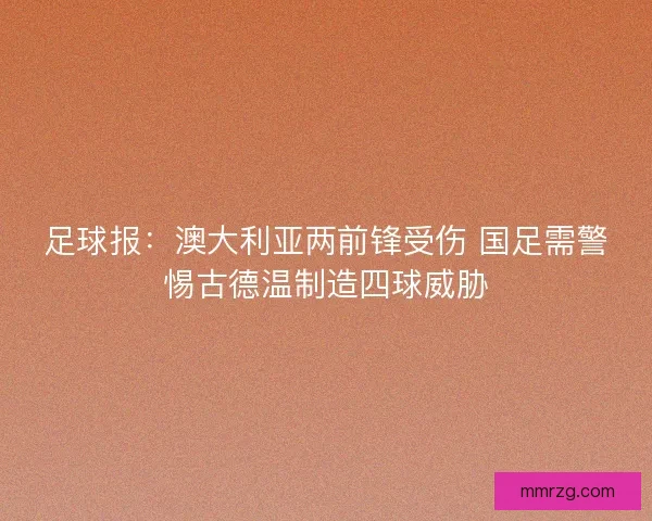 足球报：澳大利亚两前锋受伤 国足需警惕古德温制造四球威胁