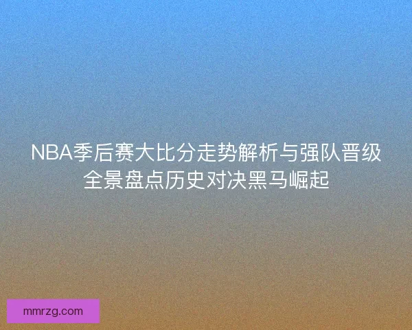 NBA季后赛大比分走势解析与强队晋级全景盘点历史对决黑马崛起