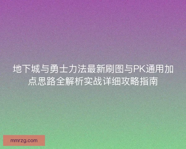 地下城与勇士力法最新刷图与PK通用加点思路全解析实战详细攻略指南 地下城与勇士力法最新刷图与PK通用加点思路全解析实战详细攻略指南