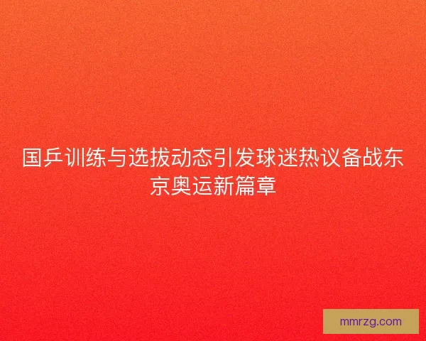 国乒训练与选拔动态引发球迷热议备战东京奥运新篇章 国乒训练与选拔动态引发球迷热议备战东京奥运新篇章